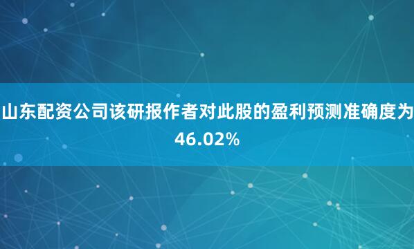 山东配资公司该研报作者对此股的盈利预测准确度为46.02%