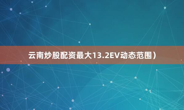 云南炒股配资最大13.2EV动态范围）