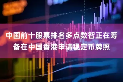 中国前十股票排名多点数智正在筹备在中国香港申请稳定币牌照